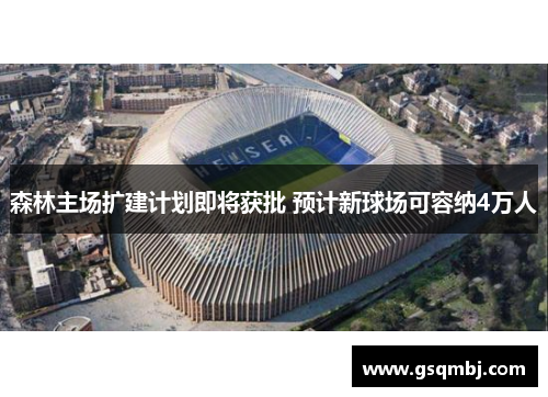 森林主场扩建计划即将获批 预计新球场可容纳4万人 森林主场扩建计划即将获批 预计新球场可容纳4万人