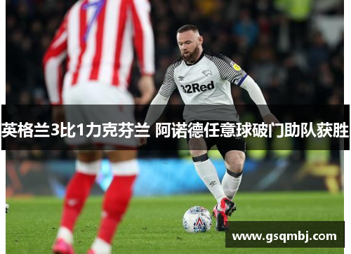 英格兰3比1力克芬兰 阿诺德任意球破门助队获胜 英格兰3比1力克芬兰 阿诺德任意球破门助队获胜