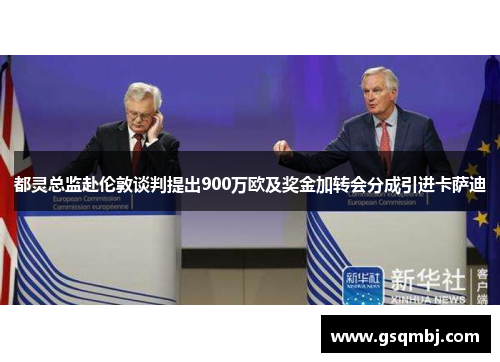 都灵总监赴伦敦谈判提出900万欧及奖金加转会分成引进卡萨迪 都灵总监赴伦敦谈判提出900万欧及奖金加转会分成引进卡萨迪