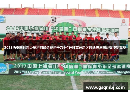 2025西安国际青少年足球邀请赛将于7月拉开帷幕开启区域选拔与国际交流新篇章 2025西安国际青少年足球邀请赛将于7月拉开帷幕开启区域选拔与国际交流新篇章