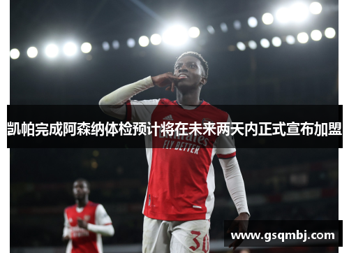 凯帕完成阿森纳体检预计将在未来两天内正式宣布加盟 凯帕完成阿森纳体检预计将在未来两天内正式宣布加盟