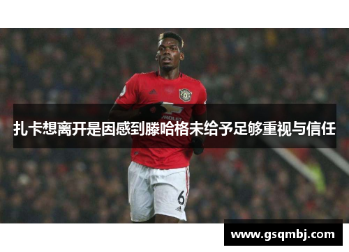 扎卡想离开是因感到滕哈格未给予足够重视与信任 扎卡想离开是因感到滕哈格未给予足够重视与信任