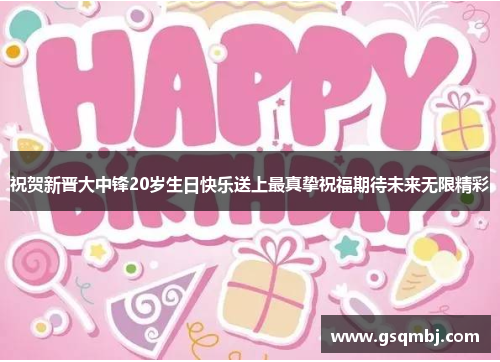 祝贺新晋大中锋20岁生日快乐送上最真挚祝福期待未来无限精彩 祝贺新晋大中锋20岁生日快乐送上最真挚祝福期待未来无限精彩