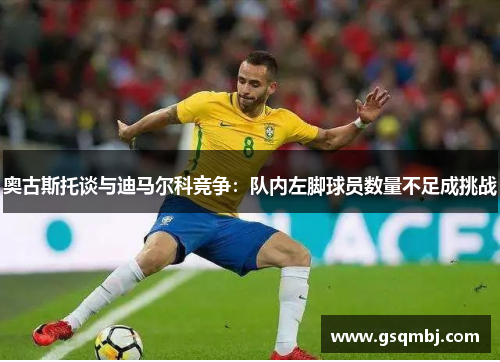 奥古斯托谈与迪马尔科竞争:队内左脚球员数量不足成挑战 奥古斯托谈与迪马尔科竞争:队内左脚球员数量不足成挑战