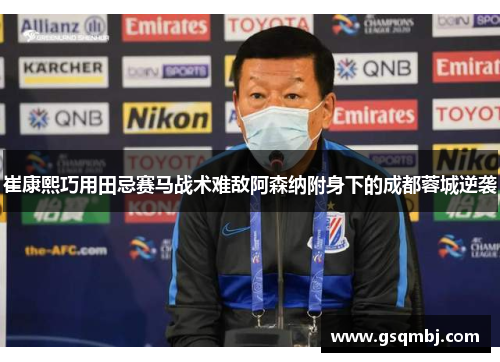 崔康熙巧用田忌赛马战术难敌阿森纳附身下的成都蓉城逆袭 崔康熙巧用田忌赛马战术难敌阿森纳附身下的成都蓉城逆袭