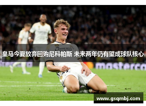 皇马今夏放弃回购尼科帕斯 未来两年仍有望成球队核心 皇马今夏放弃回购尼科帕斯 未来两年仍有望成球队核心